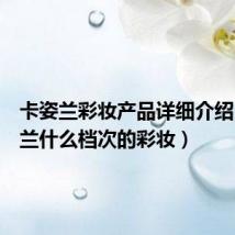 卡姿兰彩妆产品详细介绍(卡姿兰什么档次的彩妆)