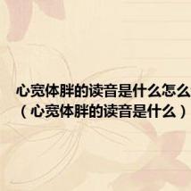 心宽体胖的读音是什么怎么读拼音(心宽体胖的读音是什么)