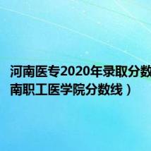 河南医专2020年录取分数线(河南职工医学院分数线)