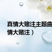 真情大赌注主题曲（真情大赌注）