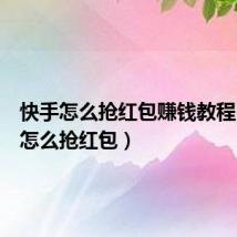 快手怎么抢红包赚钱教程(快手怎么抢红包)