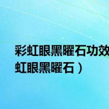 彩虹眼黑曜石功效（彩虹眼黑曜石）
