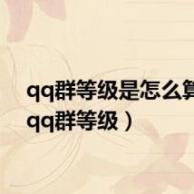 qq群等级是怎么算的(qq群等级)