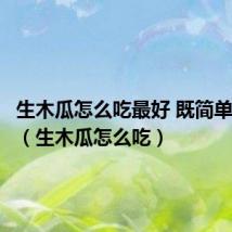 生木瓜怎么吃最好 既简单又营养(生木瓜怎么吃)