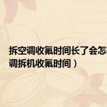 拆空调收氟时间长了会怎样(空调拆机收氟时间)