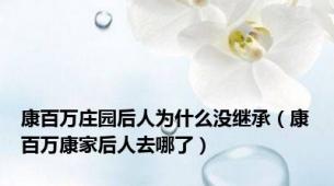 康百万庄园后人为什么没继承（康百万康家后人去哪了）