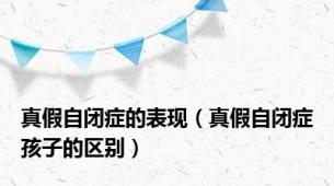 真假自闭症的表现（真假自闭症孩子的区别）