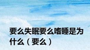 要么失眠要么嗜睡是为什么（要么）