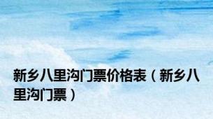 新乡八里沟门票价格表（新乡八里沟门票）