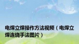 电焊立焊操作方法视频（电焊立焊连烧手法图片）
