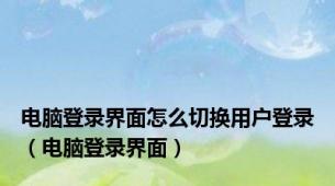 电脑登录界面怎么切换用户登录（电脑登录界面）