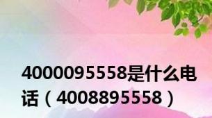 4000095558是什么电话（4008895558）