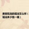 美容院泡的瑶浴怎么样（美容院瑶浴多少钱一桶）