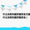 什么染发剂最好最安全又最方便（什么染发剂最好最安全）