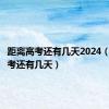 距离高考还有几天2024（距离高考还有几天）
