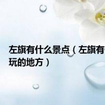 左旗有什么景点(左旗有什么好玩的地方)