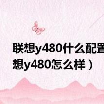 联想y480什么配置(联想y480怎么样)