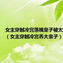 女主穿越冷宫落魄皇子被太监欺负(女主穿越冷宫养大皇子)