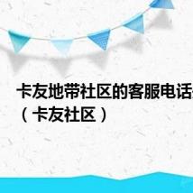 卡友地带社区的客服电话是多少(卡友社区)