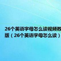 26个英语字母怎么读视频教程文字版(26个英语字母怎么读)
