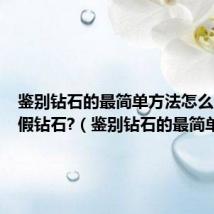 鉴别钻石的最简单方法怎么分辨真假钻石?(鉴别钻石的最简单方法)