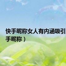 快手昵称女人有内涵吸引人(快手昵称)