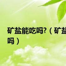 矿盐能吃吗?（矿盐能吃吗）