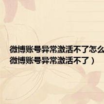 微博账号异常激活不了怎么回事(微博账号异常激活不了)