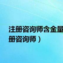 注册咨询师含金量（注册咨询师）