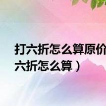 打六折怎么算原价(打六折怎么算)