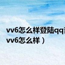 vv6怎么样登陆qq音乐(vv6怎么样)