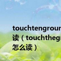 touchtenground怎么读(touchtheground怎么读)