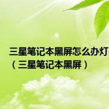 三星笔记本黑屏怎么办灯是亮的(三星笔记本黑屏)