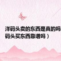 洋码头卖的东西是真的吗(在洋码头买东西靠谱吗)