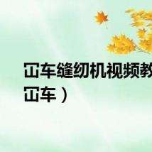 冚车缝纫机视频教程（冚车）
