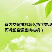 室内空调挂机怎么拆下来视频(如何拆卸空调室内挂机)