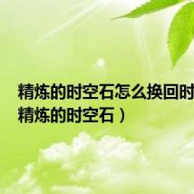 精炼的时空石怎么换回时空石(精炼的时空石)