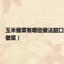 玉米做菜有哪些做法甜口（玉米做菜）