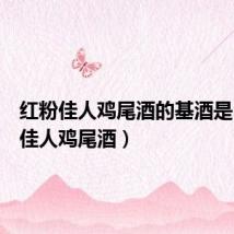 红粉佳人鸡尾酒的基酒是(红粉佳人鸡尾酒)