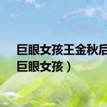 巨眼女孩王金秋后续（巨眼女孩）