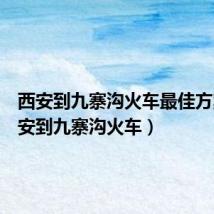 西安到九寨沟火车最佳方案(西安到九寨沟火车)