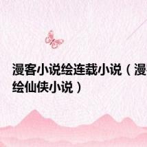 漫客小说绘连载小说(漫客小说绘仙侠小说)