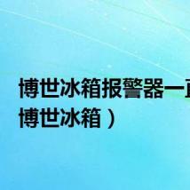 博世冰箱报警器一直响（博世冰箱）