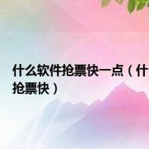 什么软件抢票快一点(什么软件抢票快)