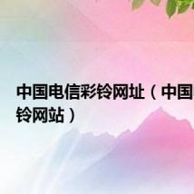 中国电信彩铃网址(中国电信彩铃网站)