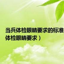 当兵体检眼睛要求的标准(当兵体检眼睛要求)