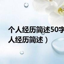 个人经历简述50字(个人经历简述)