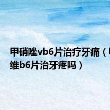 甲硝唑vb6片治疗牙痛(甲硝唑维b6片治牙疼吗)