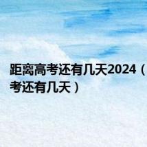距离高考还有几天2024（距离高考还有几天）