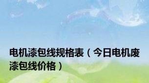 电机漆包线规格表（今日电机废漆包线价格）
